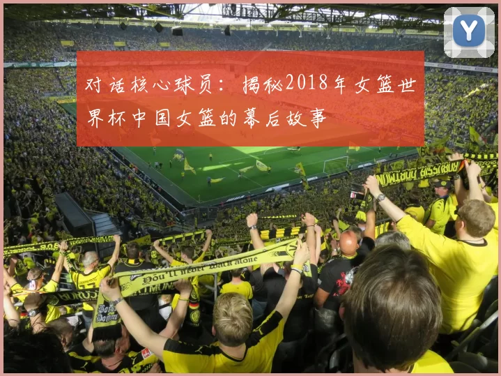 对话核心球员：揭秘2018年女篮世界杯中国女篮的幕后故事