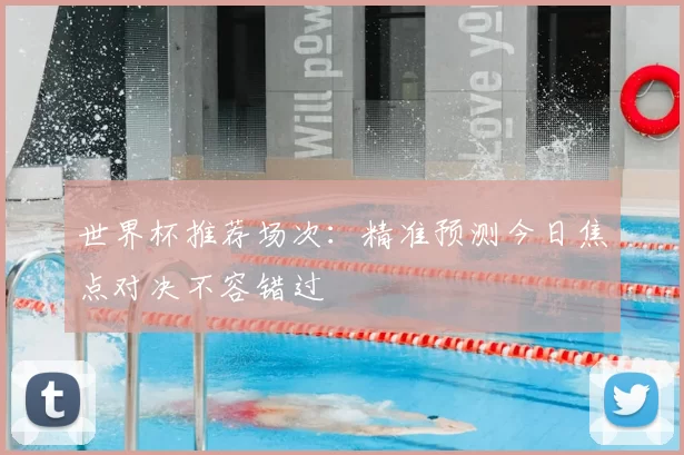 世界杯推荐场次：精准预测今日焦点对决不容错过
